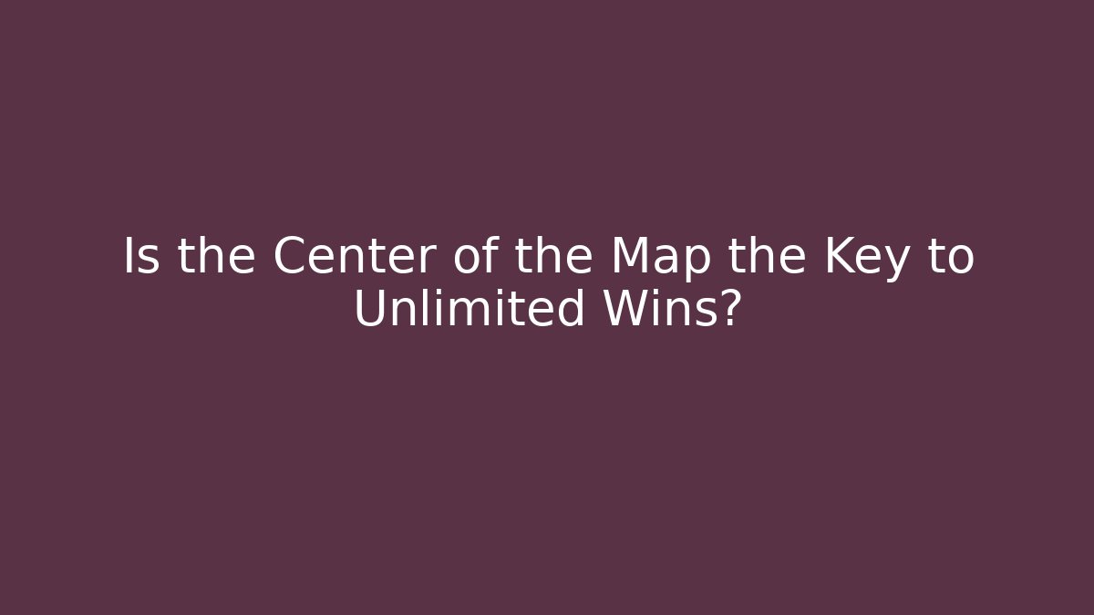 Is the Center of the Map the Key to Unlimited Wins?