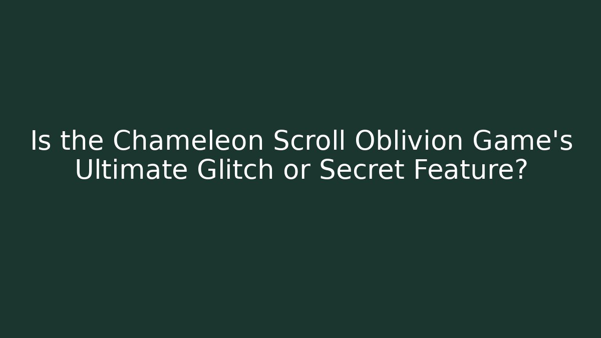 Is the Chameleon Scroll Oblivion Game's Ultimate Glitch or Secret Feature?