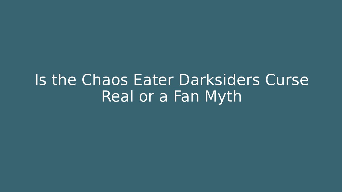 Is the Chaos Eater Darksiders Curse Real or a Fan Myth
