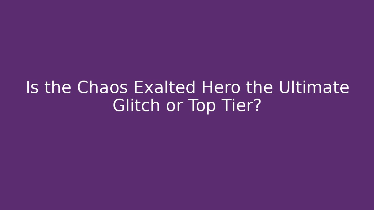 Is the Chaos Exalted Hero the Ultimate Glitch or Top Tier?