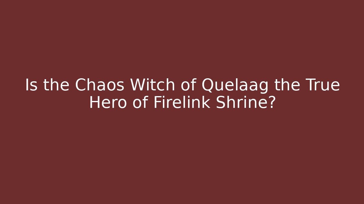 Is the Chaos Witch of Quelaag the True Hero of Firelink Shrine?