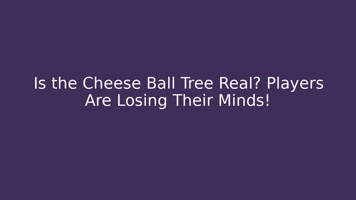 Is the Cheese Ball Tree Real? Players Are Losing Their Minds!