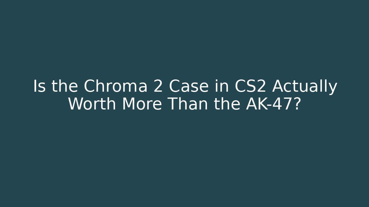Is the Chroma 2 Case in CS2 Actually Worth More Than the AK-47?
