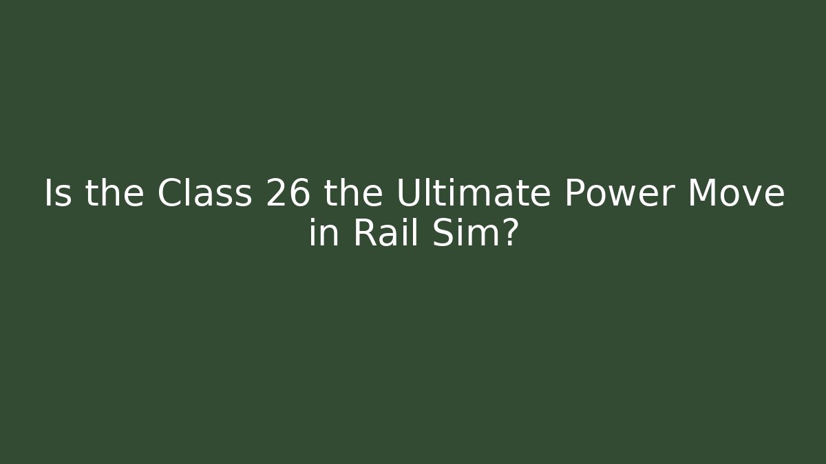Is the Class 26 the Ultimate Power Move in Rail Sim?