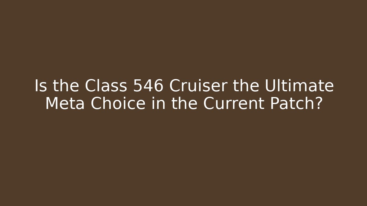 Is the Class 546 Cruiser the Ultimate Meta Choice in the Current Patch?