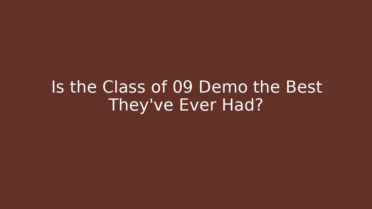Is the Class of 09 Demo the Best They’ve Ever Had?