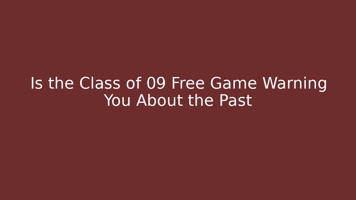 Is the Class of 09 Free Game Warning You About the Past
