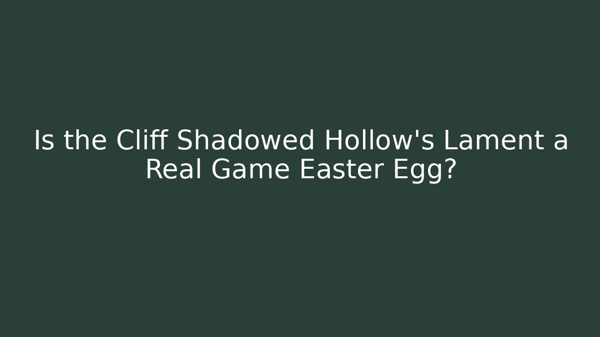 Is the Cliff Shadowed Hollow's Lament a Real Game Easter Egg?