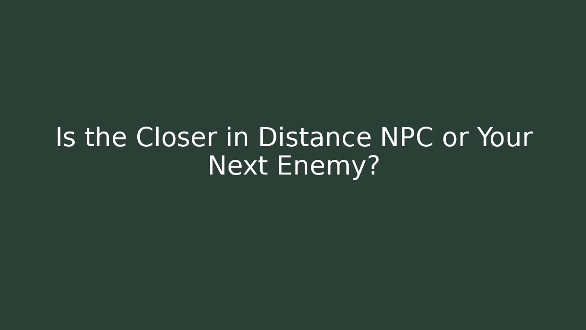 Is the Closer in Distance NPC or Your Next Enemy?