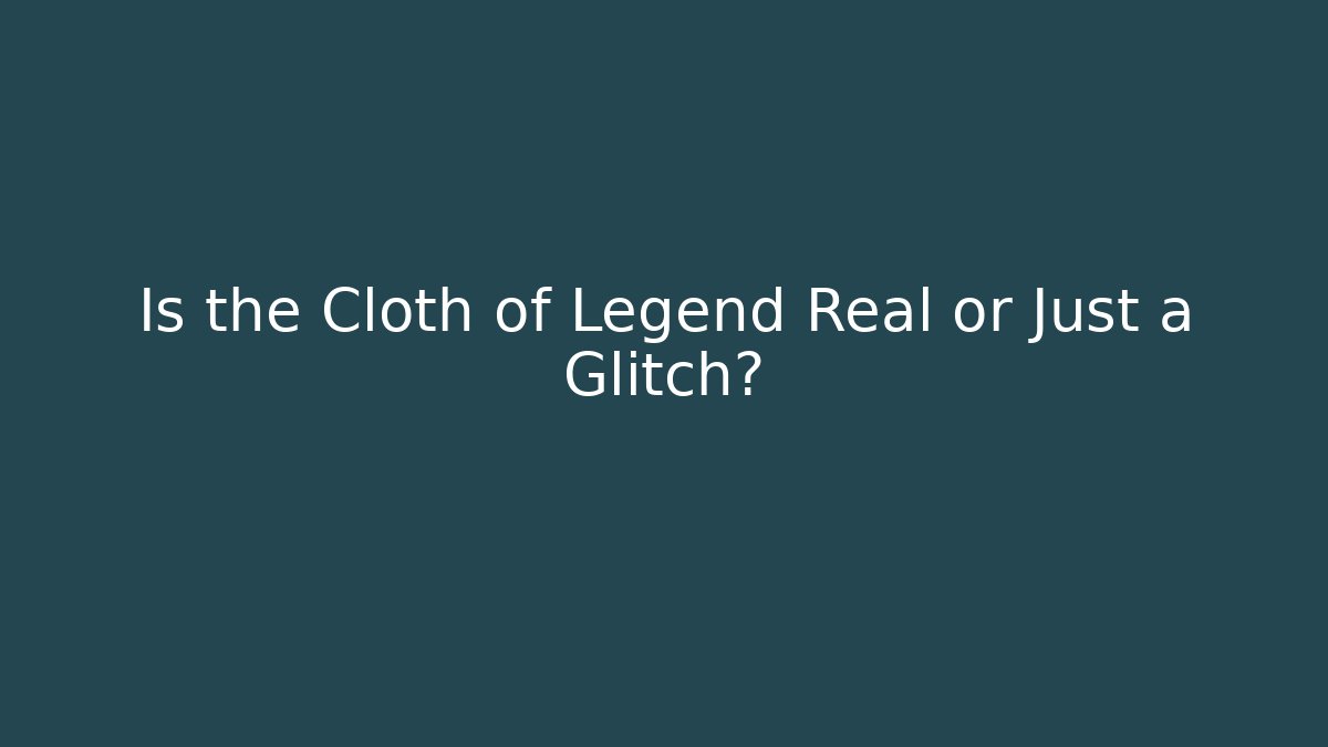 Is the Cloth of Legend Real or Just a Glitch?