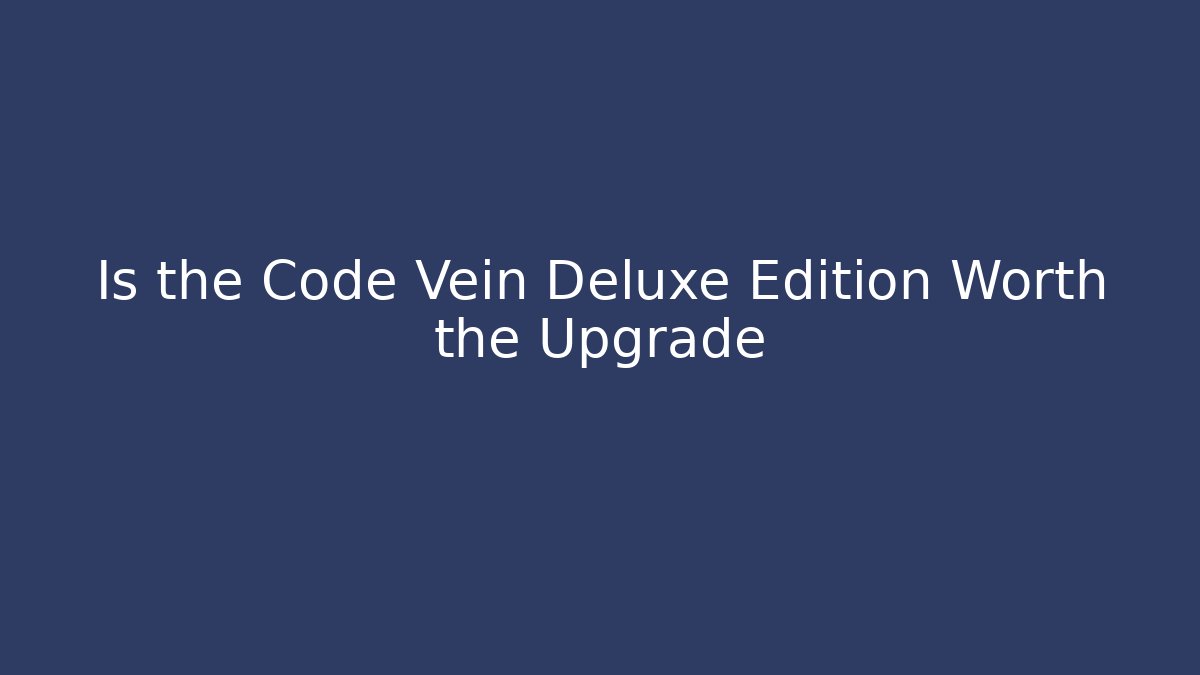 Is the Code Vein Deluxe Edition Worth the Upgrade