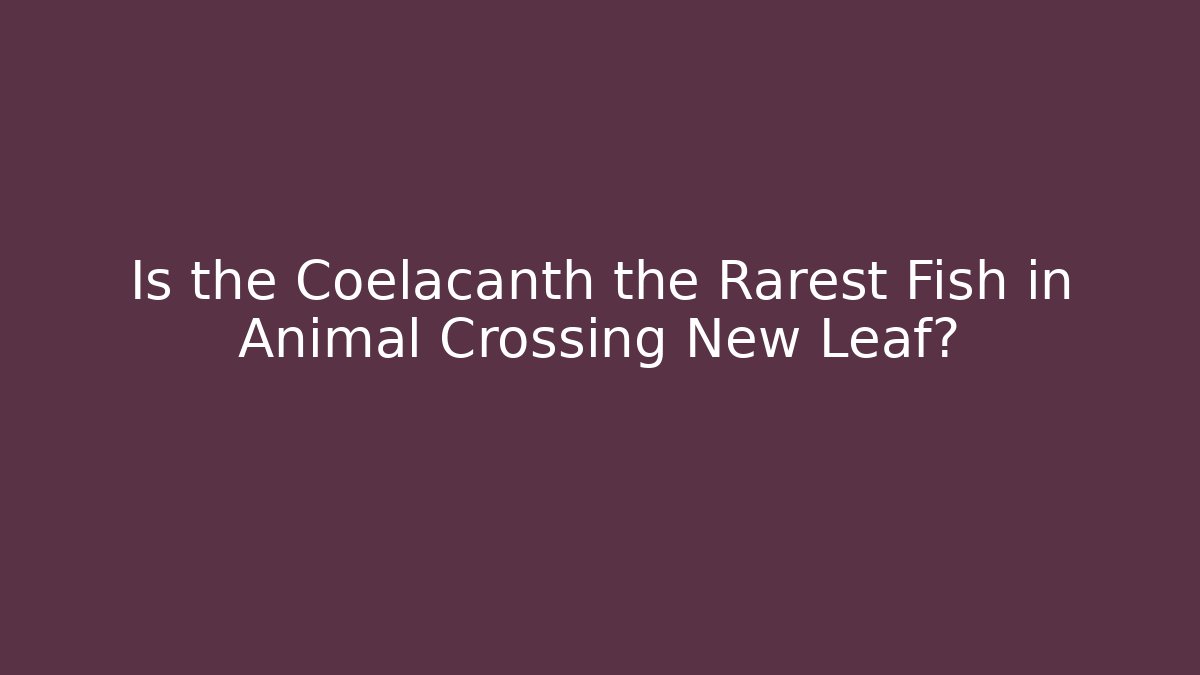 Is the Coelacanth the Rarest Fish in Animal Crossing New Leaf?