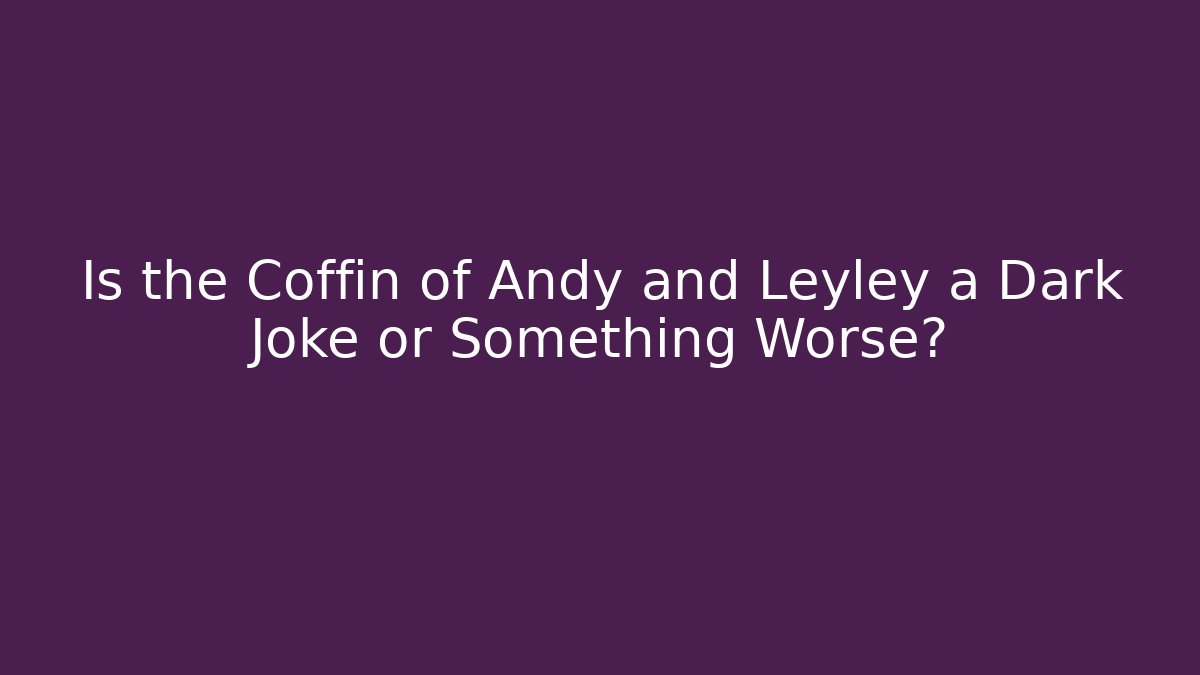 Is the Coffin of Andy and Leyley a Dark Joke or Something Worse?
