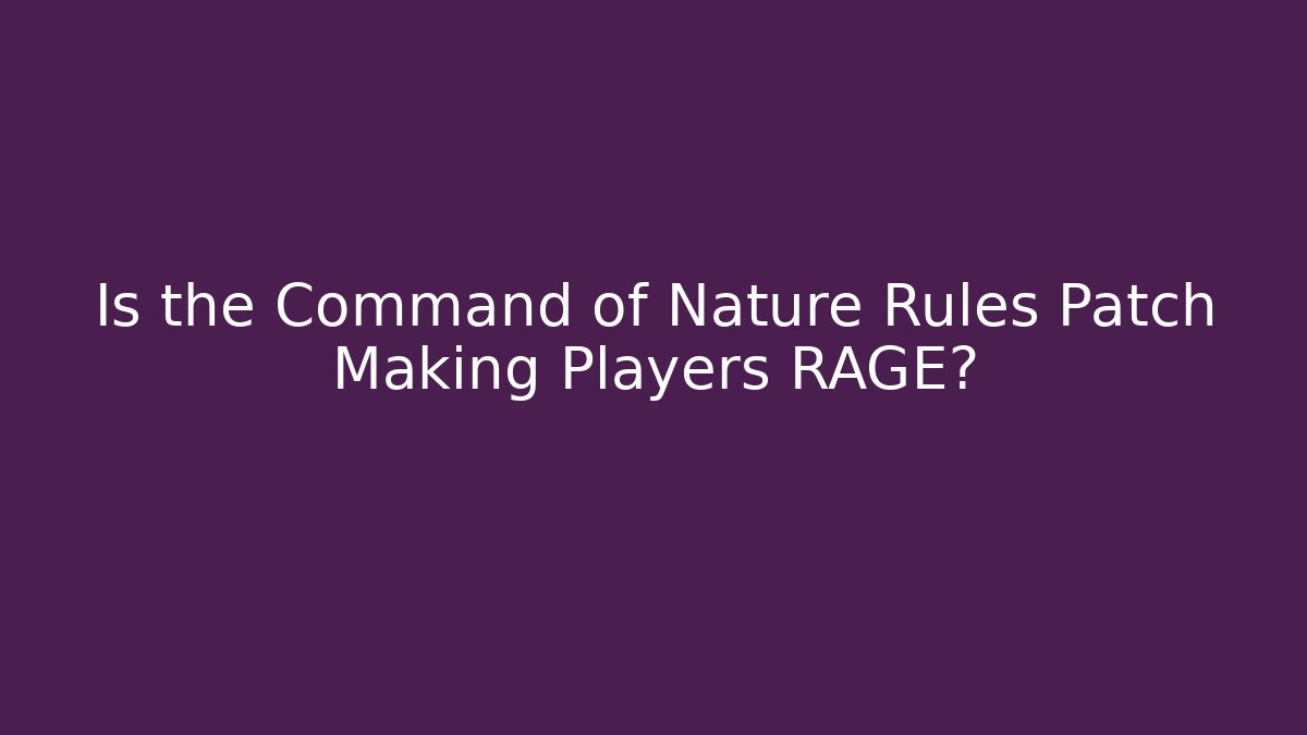 Is the Command of Nature Rules Patch Making Players RAGE?