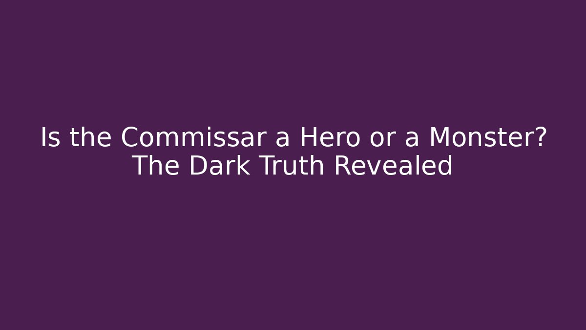 Is the Commissar a Hero or a Monster? The Dark Truth Revealed