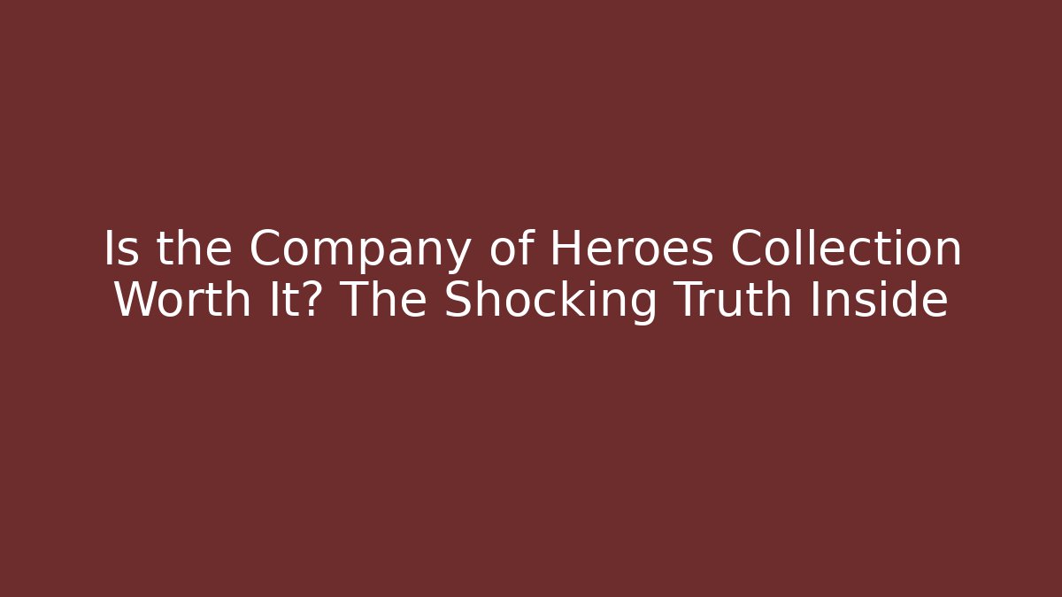Is the Company of Heroes Collection Worth It? The Shocking Truth Inside