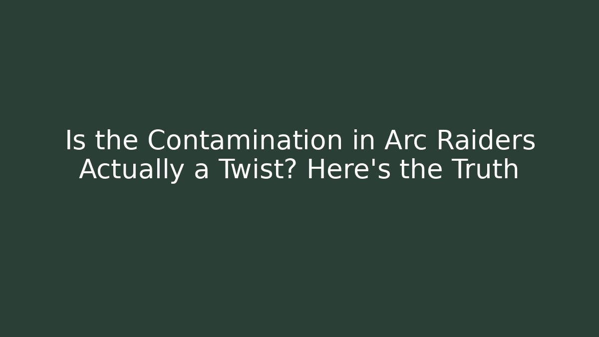 Is the Contamination in Arc Raiders Actually a Twist? Here's the Truth