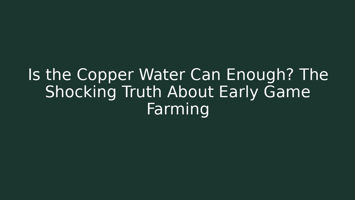 Is the Copper Water Can Enough? The Shocking Truth About Early Game Farming
