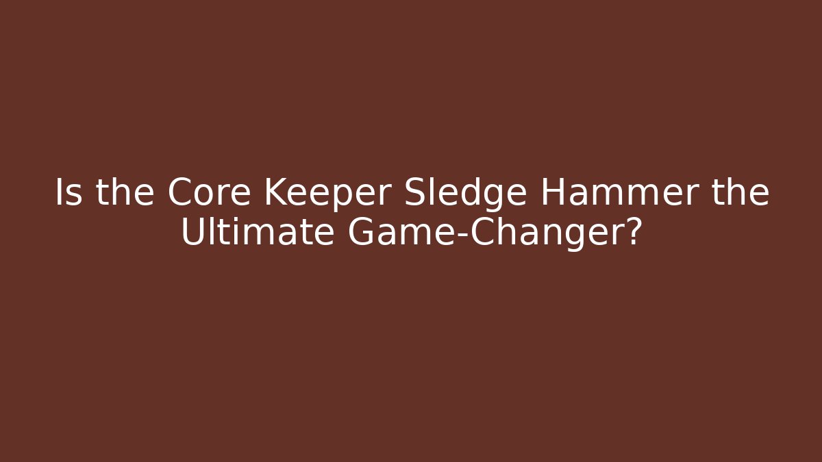 Is the Core Keeper Sledge Hammer the Ultimate Game-Changer?