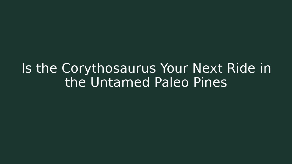 Is the Corythosaurus Your Next Ride in the Untamed Paleo Pines