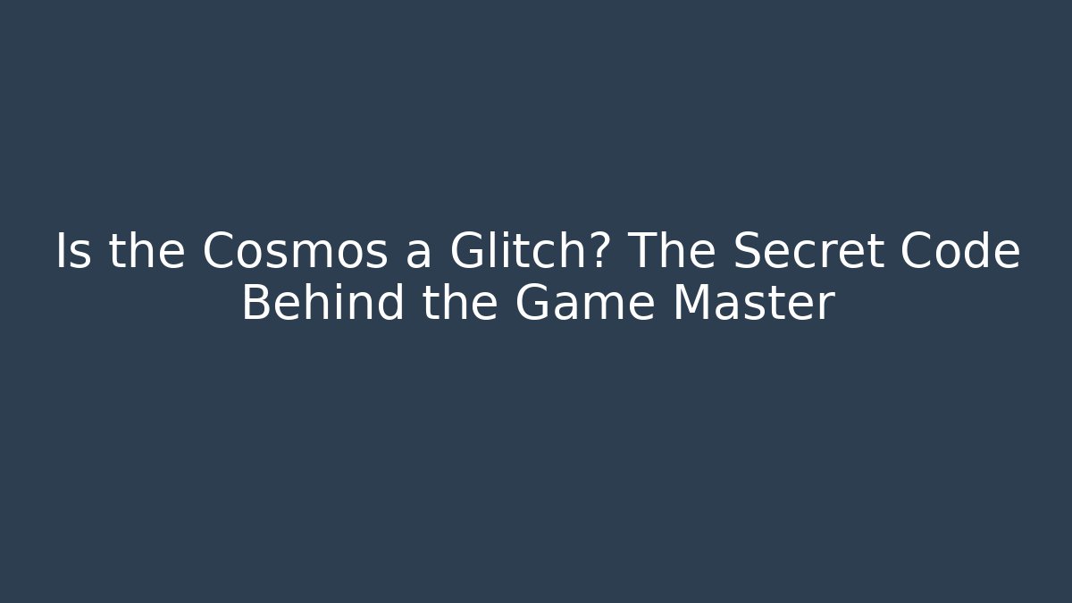 Is the Cosmos a Glitch? The Secret Code Behind the Game Master