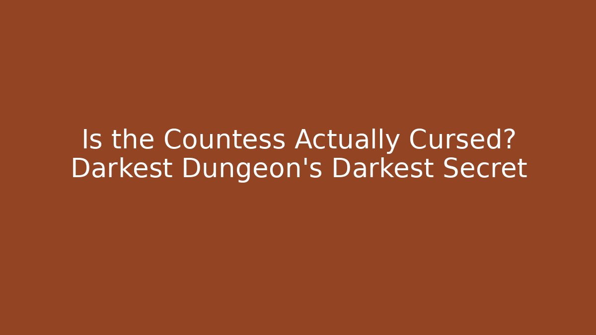 Is the Countess Actually Cursed? Darkest Dungeon's Darkest Secret - Create More Assets