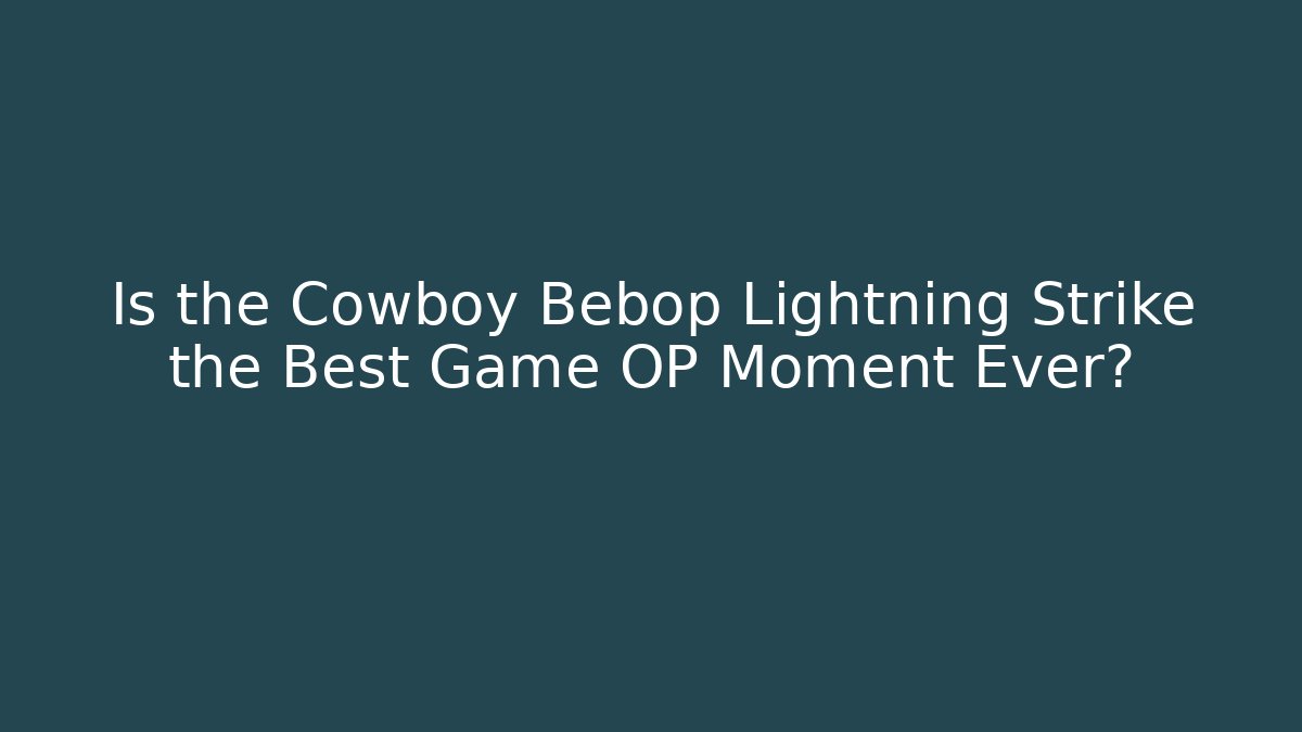 Is the Cowboy Bebop Lightning Strike the Best Game OP Moment Ever?