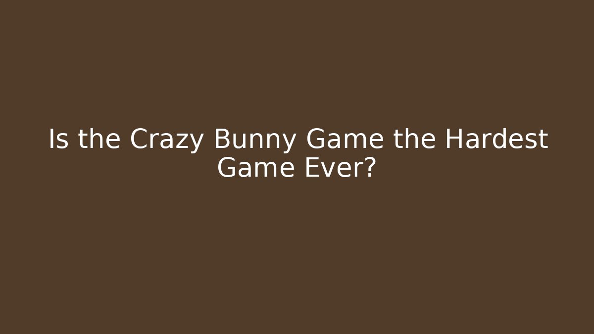 Is the Crazy Bunny Game the Hardest Game Ever?