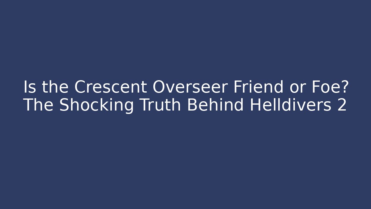 Is the Crescent Overseer Friend or Foe? The Shocking Truth Behind Helldivers 2