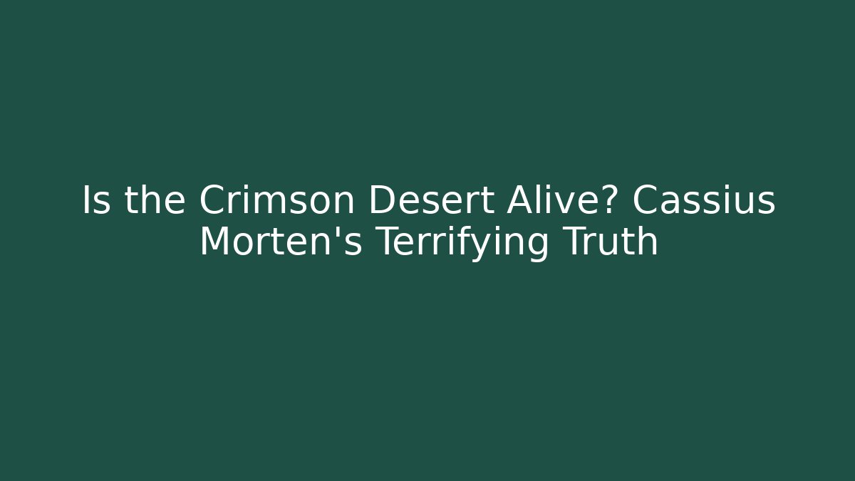 Is the Crimson Desert Alive? Cassius Morten's Terrifying Truth