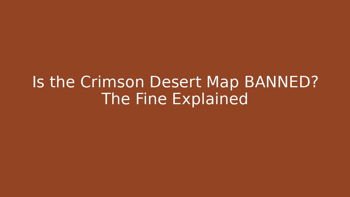 Is the Crimson Desert Map BANNED? The Fine Explained