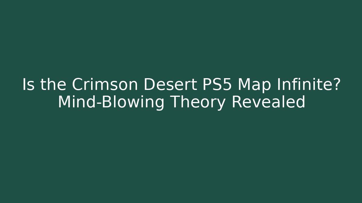Is the Crimson Desert PS5 Map Infinite? Mind-Blowing Theory Revealed