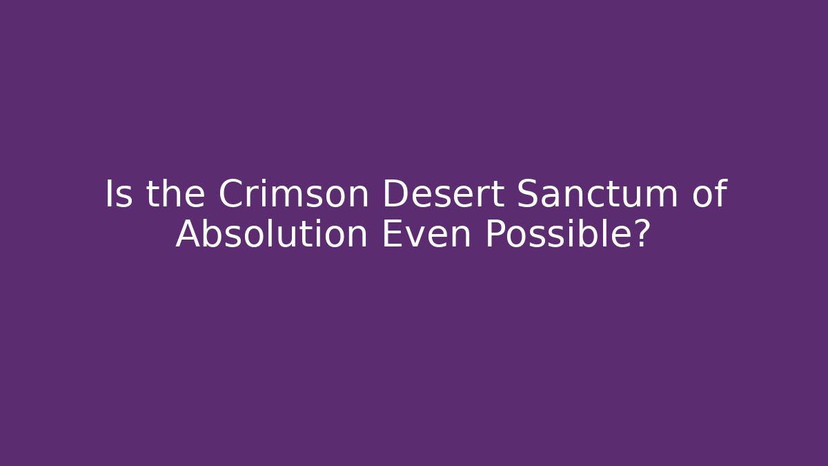 Is the Crimson Desert Sanctum of Absolution Even Possible?