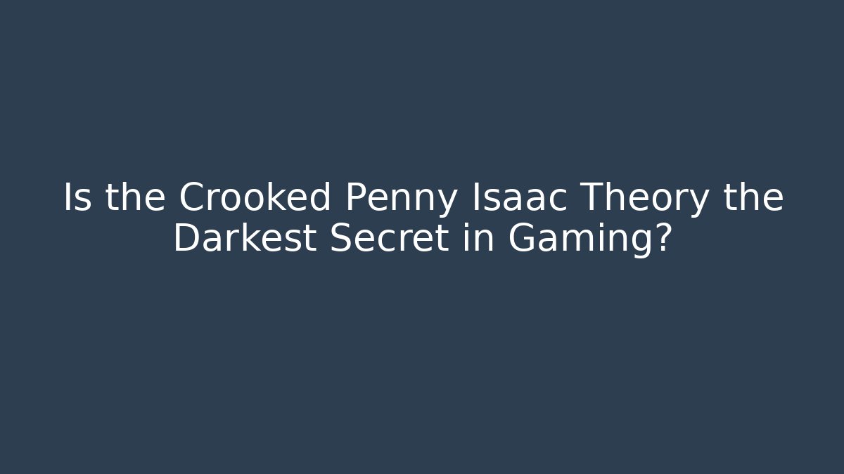 Is the Crooked Penny Isaac Theory the Darkest Secret in Gaming?