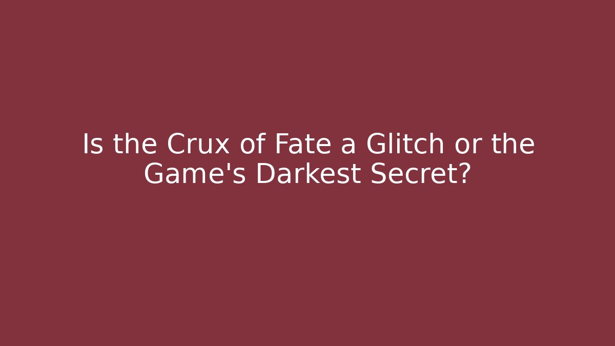 Is the Crux of Fate a Glitch or the Game's Darkest Secret?