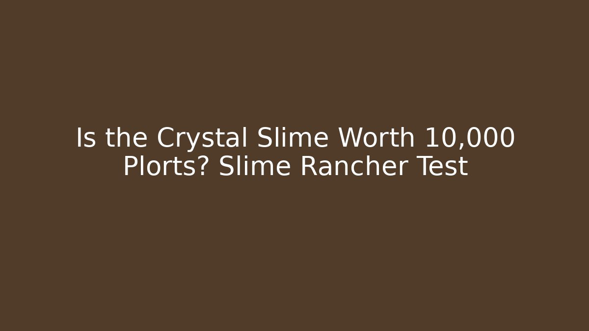 Is the Crystal Slime Worth 10,000 Plorts? Slime Rancher Test