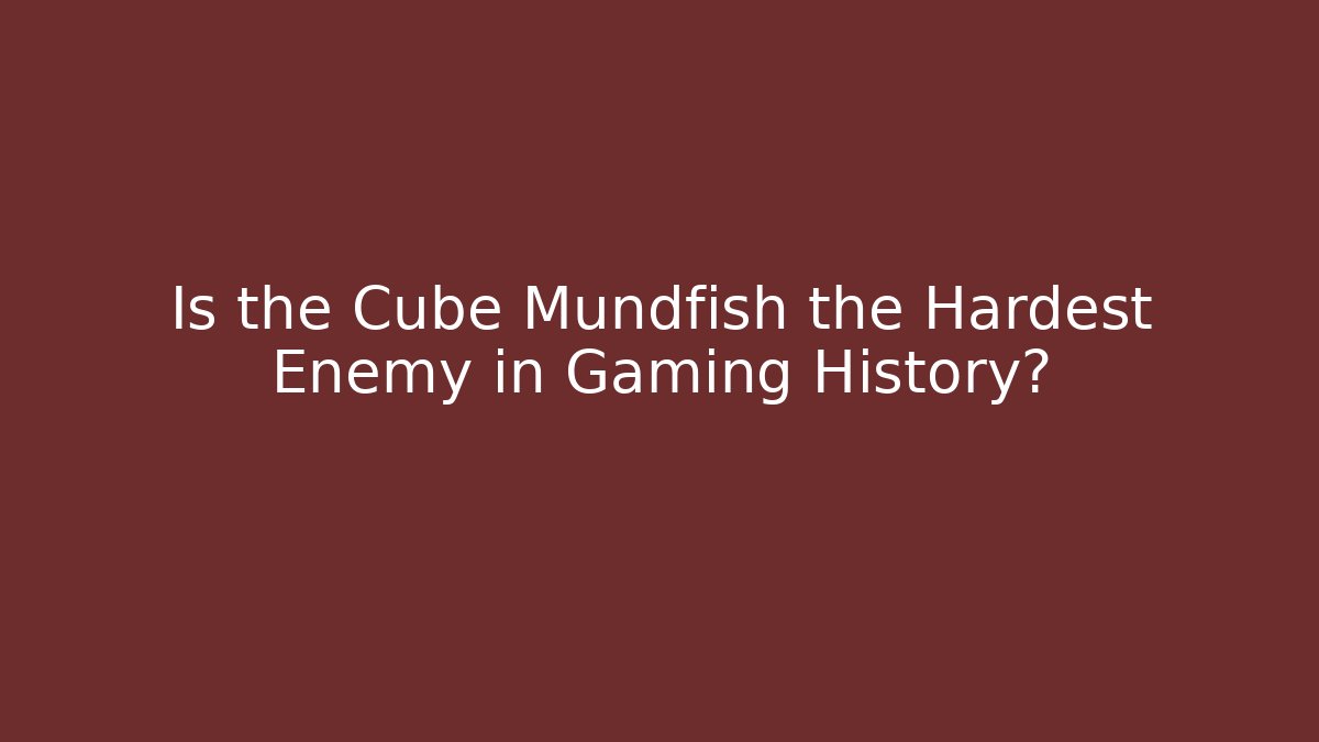 Is the Cube Mundfish the Hardest Enemy in Gaming History?