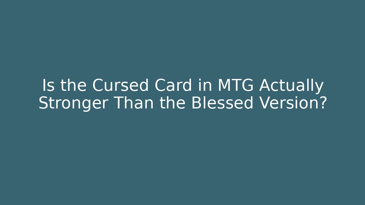 Is the Cursed Card in MTG Actually Stronger Than the Blessed Version?