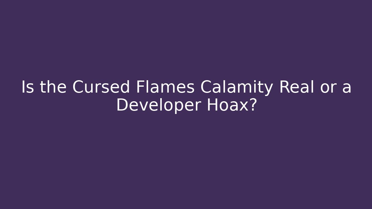 Is the Cursed Flames Calamity Real or a Developer Hoax?
