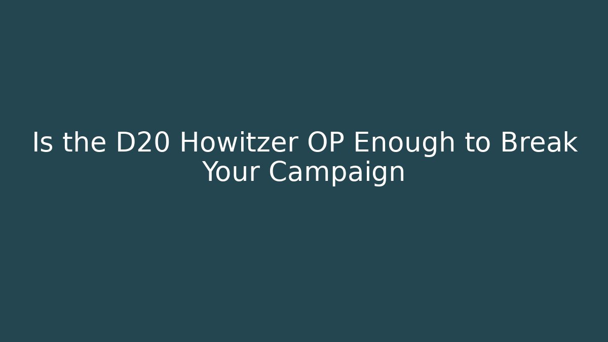 Is the D20 Howitzer OP Enough to Break Your Campaign