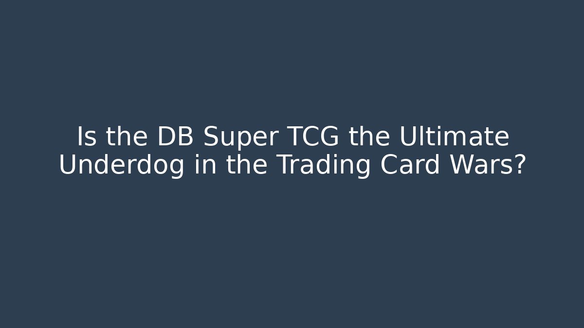 Is the DB Super TCG the Ultimate Underdog in the Trading Card Wars?