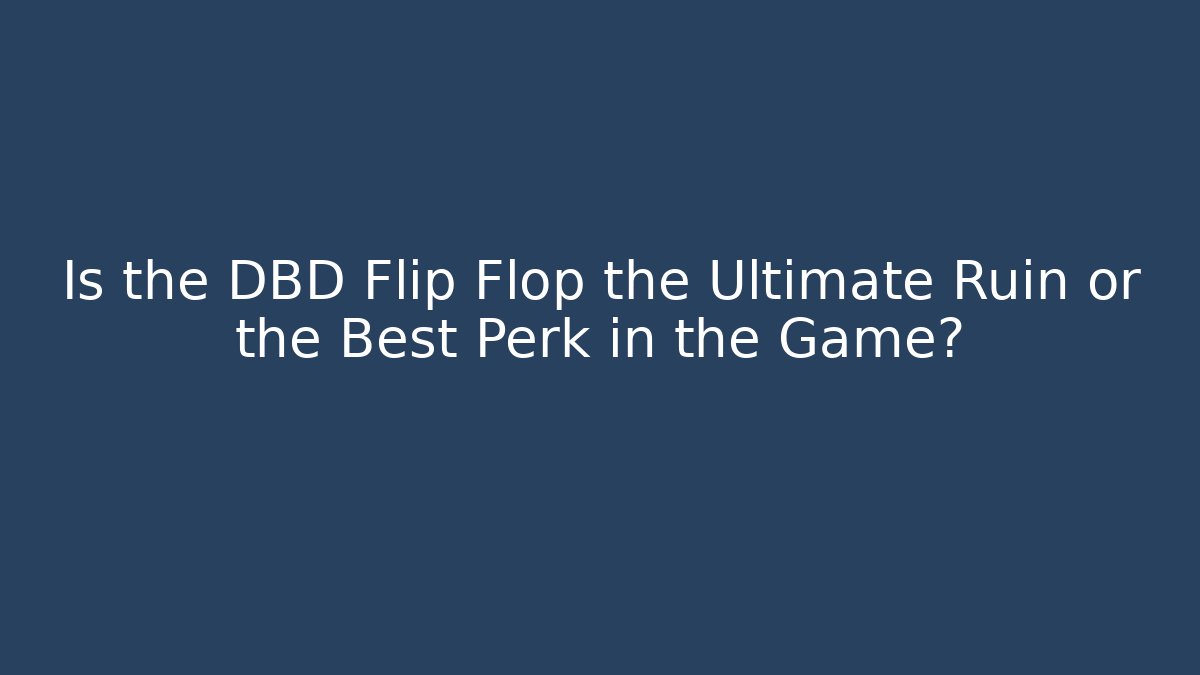 Is the DBD Flip Flop the Ultimate Ruin or the Best Perk in the Game?