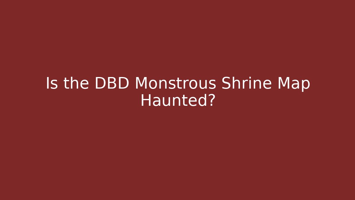 Is the DBD Monstrous Shrine Map Haunted?