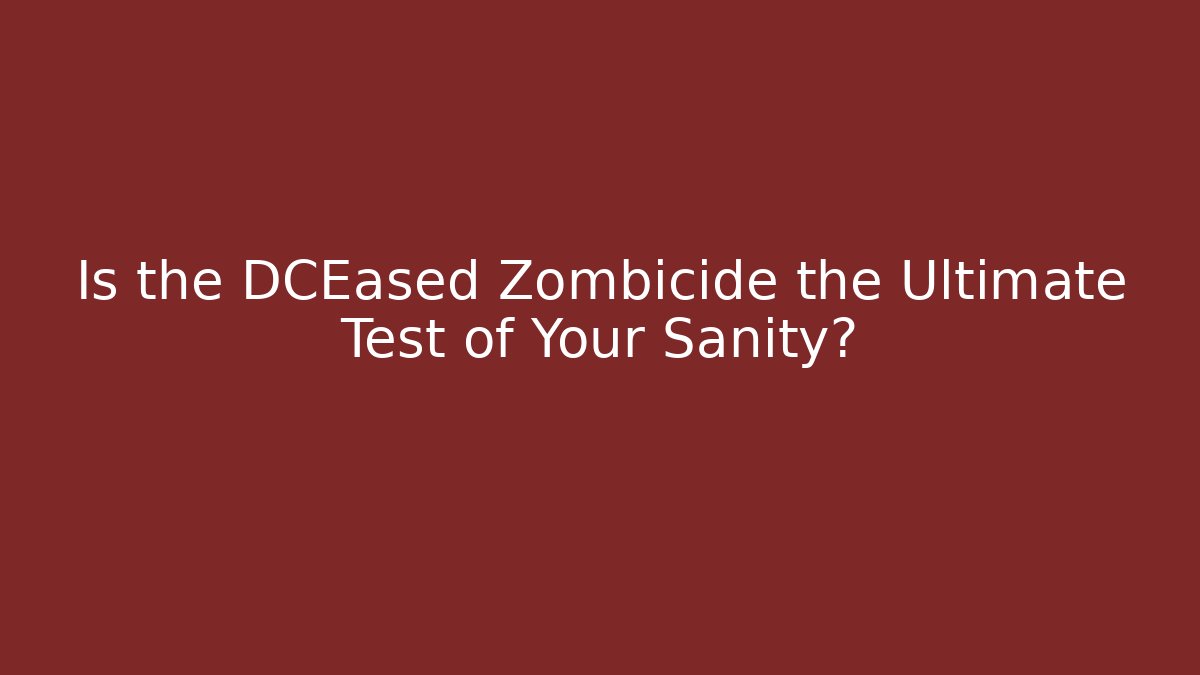 Is the DCEased Zombicide the Ultimate Test of Your Sanity?