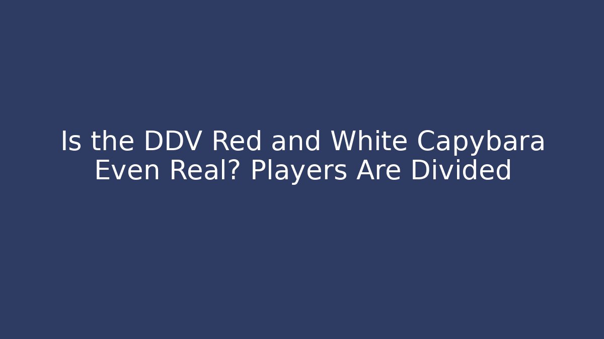 Is the DDV Red and White Capybara Even Real? Players Are Divided