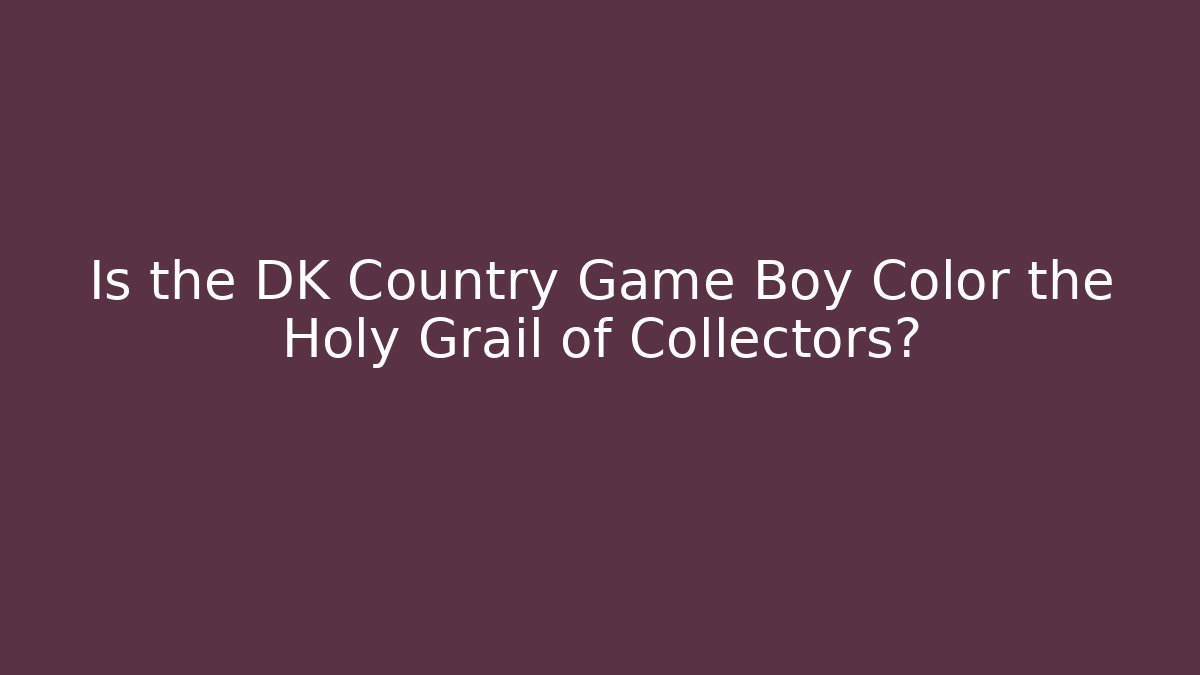 Is the DK Country Game Boy Color the Holy Grail of Collectors?