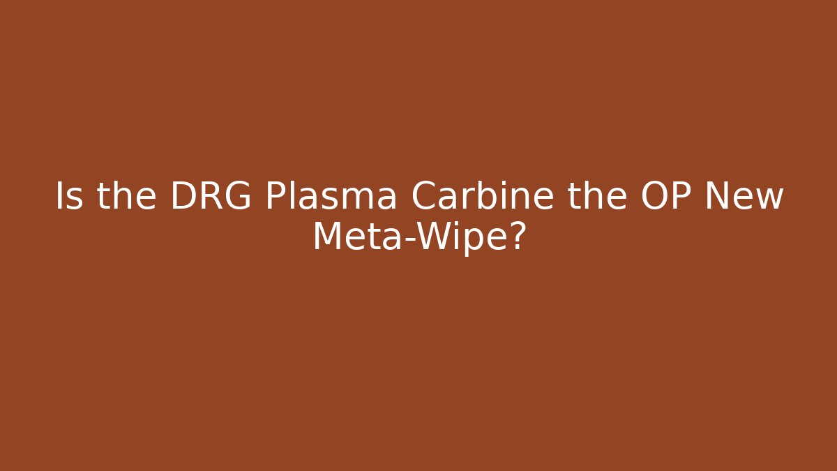 Is the DRG Plasma Carbine the OP New Meta-Wipe?