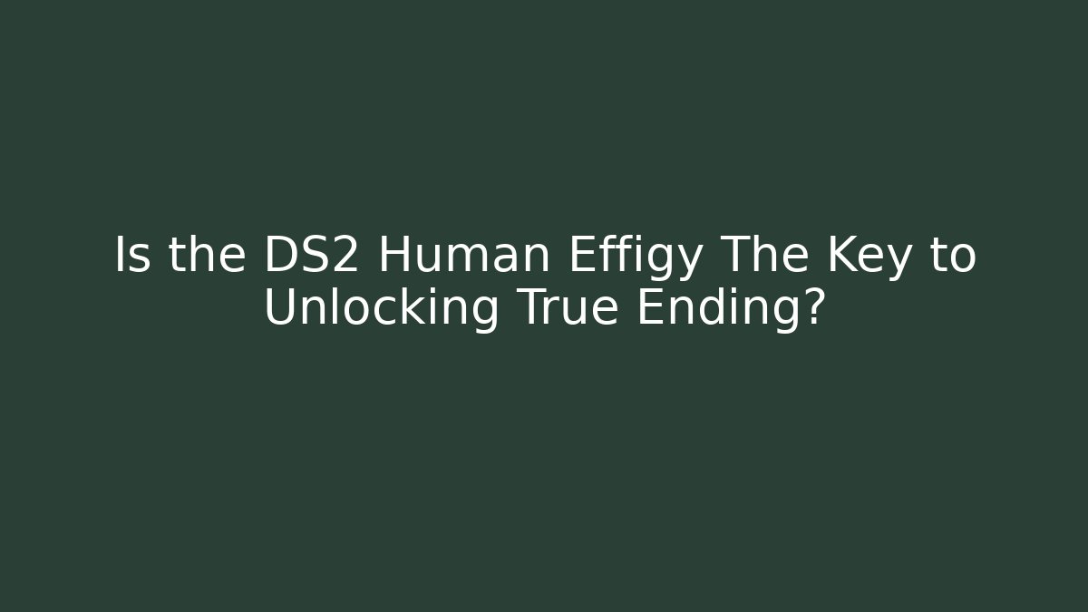 Is the DS2 Human Effigy The Key to Unlocking True Ending?