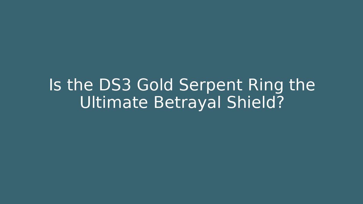 Is the DS3 Gold Serpent Ring the Ultimate Betrayal Shield?