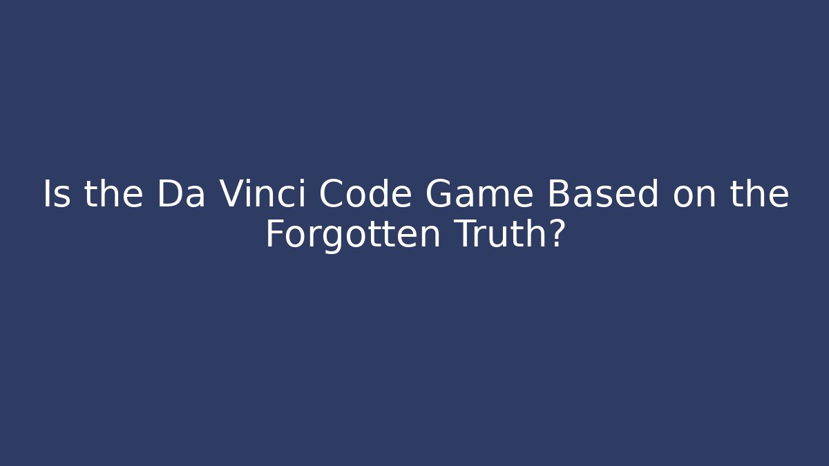 Is the Da Vinci Code Game Based on the Forgotten Truth?